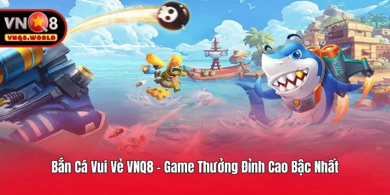 Bắn Cá Vui Vẻ VNQ8 - Game Thưởng Đỉnh Cao Bậc Nhất