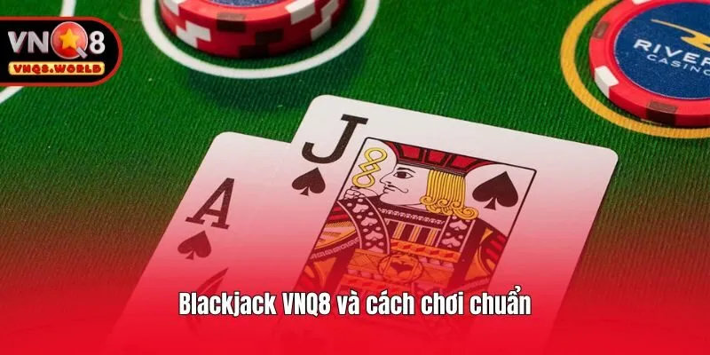 Blackjack VNQ8 và cách chơi chuẩn