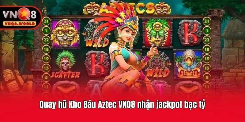 Quay hũ Kho Báu Aztec VNQ8 nhận jackpot bạc tỷ