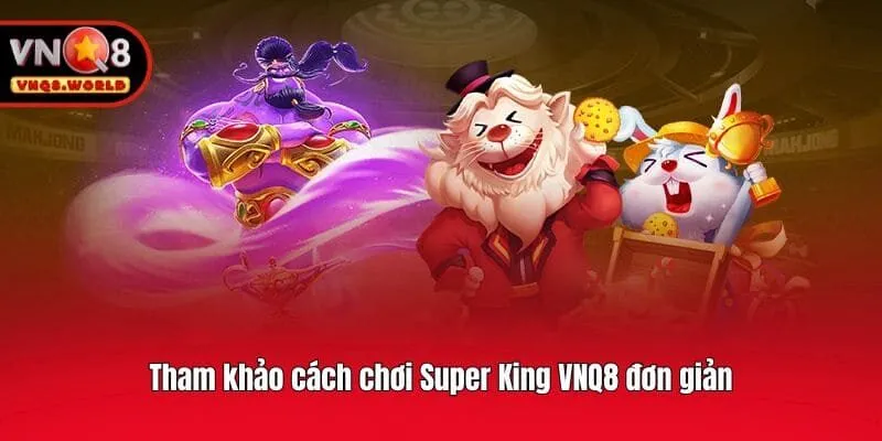 Tham khảo cách chơi Super King VNQ8 đơn giản