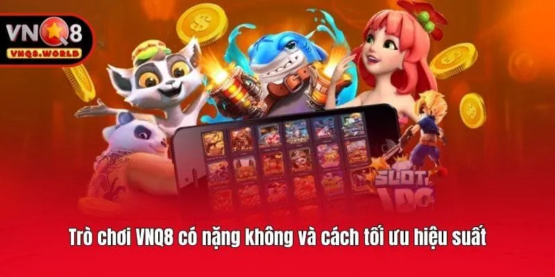 Trò chơi VNQ8 có nặng không và cách tối ưu hiệu suất